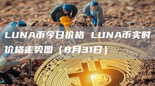 LUNA币今日价格 LUNA币实时价格走势图（8月31日）