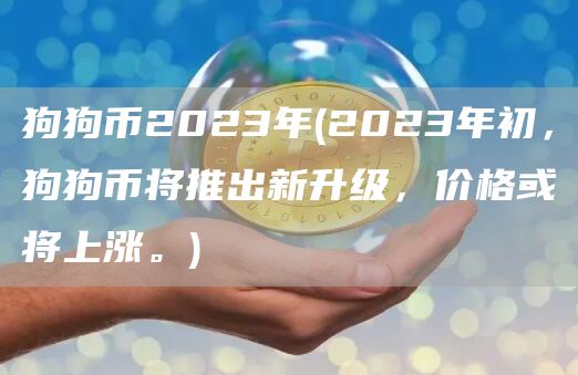 狗狗币2023年 - 2023年初，狗狗币将推出新升级，价格或将上涨。