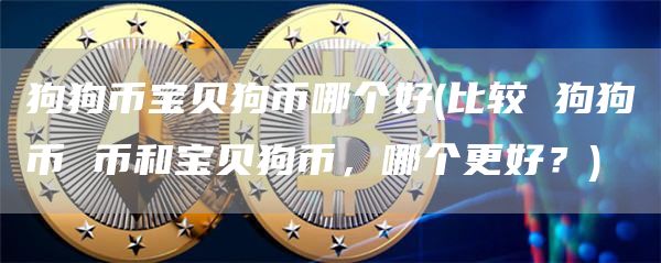 狗狗币宝贝狗币哪个好 - 比较 狗狗币 币和宝贝狗币，哪个更好？