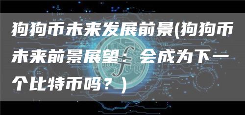 狗狗币未来发展前景 - 狗狗币未来前景展望：会成为下一个比特币吗？