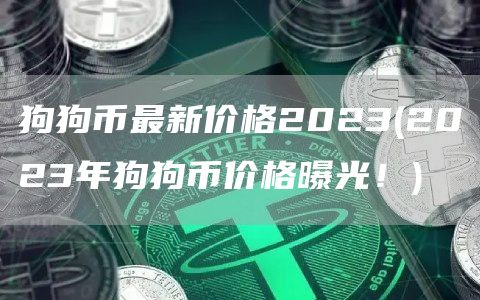 狗狗币最新价格2023 - 2023年狗狗币价格曝光！