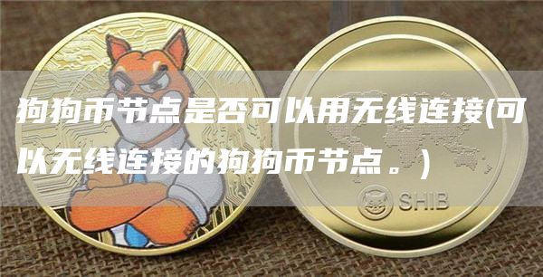 狗狗币节点是否可以用无线连接 - 可以无线连接的狗狗币节点。