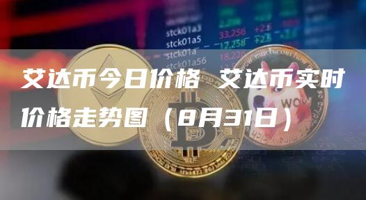 艾达币今日价格 艾达币实时价格走势图（8月31日）