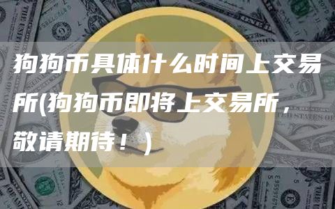 狗狗币具体什么时间上交易所 - 狗狗币即将上交易所，敬请期待！