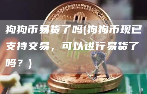 狗狗币易货了吗 - 狗狗币现已支持交易，可以进行易货了吗？