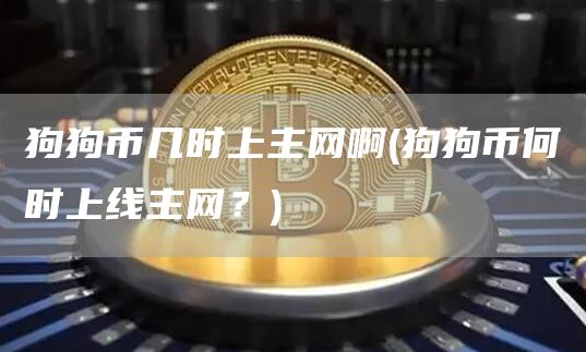 狗狗币几时上主网啊 - 狗狗币何时上线主网？