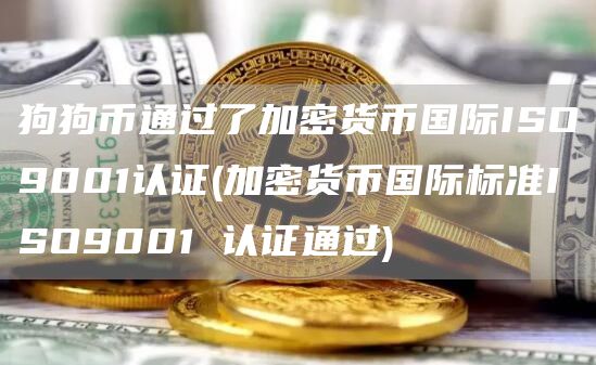 狗狗币通过了加密货币国际ISO9001认证 - 加密货币国际标准ISO9001 认证通过