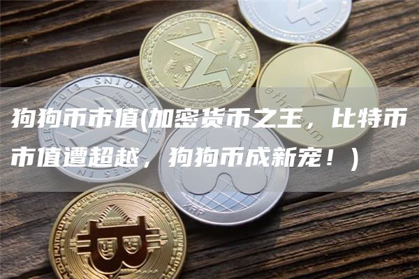 狗狗币市值 - 加密货币之王，比特币市值遭超越，狗狗币成新宠！