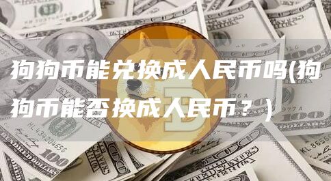 狗狗币能兑换成人民币吗 - 狗狗币能否换成人民币？