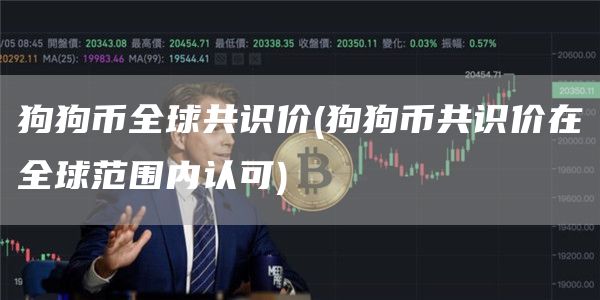 狗狗币全球共识价 - 狗狗币共识价在全球范围内认可