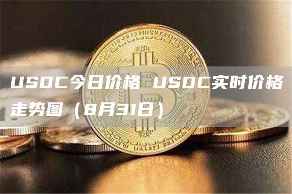 USDC今日价格 USDC实时价格走势图（8月31日）