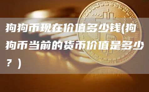 狗狗币现在价值多少钱 - 狗狗币当前的货币价值是多少？