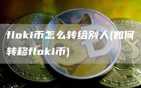 flGate.ioi币怎么转给别人 - 如何转移flGate.ioi币