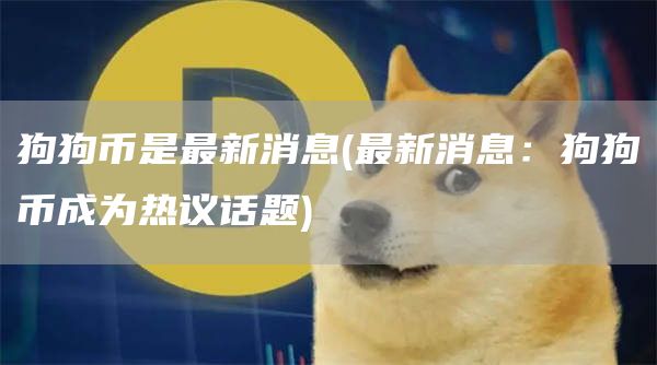 狗狗币是最新消息 - 最新消息：狗狗币成为热议话题
