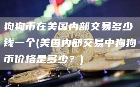 狗狗币在美国内部交易多少钱一个 - 美国内部交易中狗狗币价格是多少？