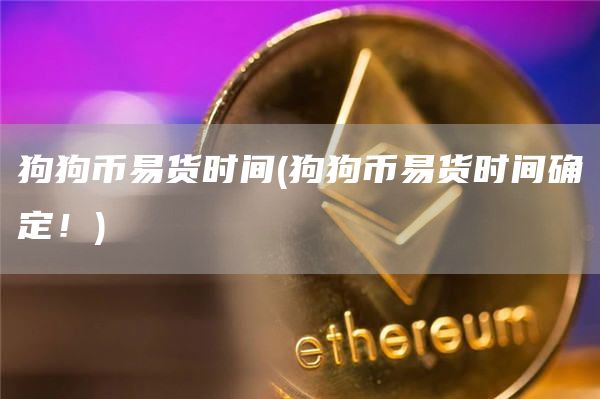 狗狗币易货时间 - 狗狗币易货时间确定！