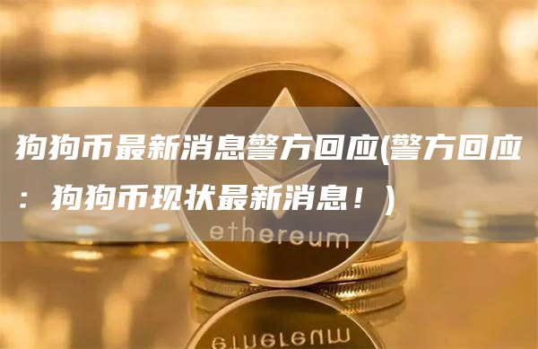 狗狗币最新消息警方回应 - 警方回应：狗狗币现状最新消息！