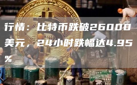 行情：比特币跌破26000美元，24小时跌幅达4.95%