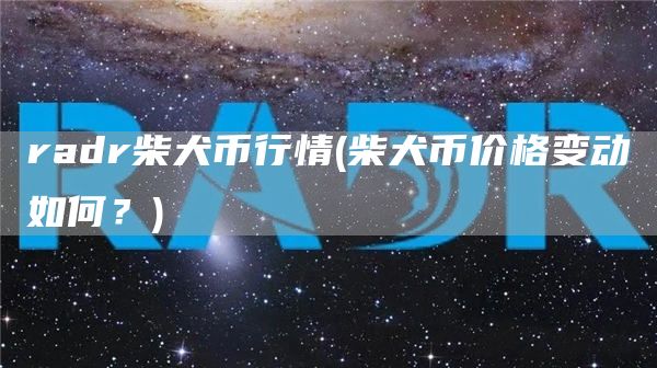 radr柴犬币行情 - 柴犬币价格变动如何？