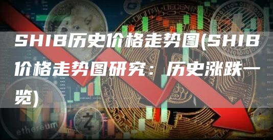 SHIB历史价格走势图 - SHIB价格走势图研究：历史涨跌一览