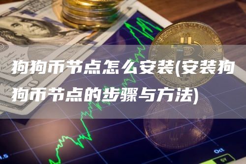 狗狗币节点怎么安装 - 安装狗狗币节点的步骤与方法