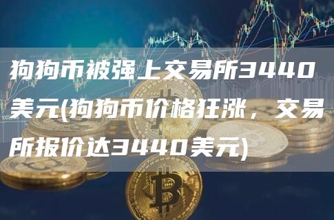 狗狗币被强上交易所3440美元 - 狗狗币价格狂涨，交易所报价达3440美元