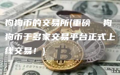 狗狗币的交易所 - 重磅  狗狗币于多家交易平台正式上线交易！