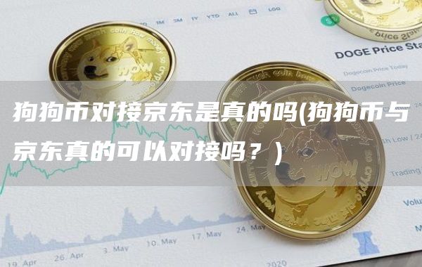 狗狗币对接京东是真的吗 - 狗狗币与京东真的可以对接吗？