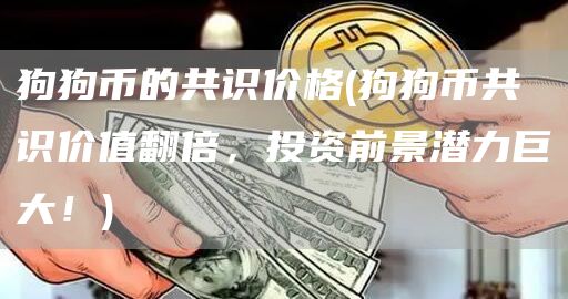 狗狗币的共识价格 - 狗狗币共识价值翻倍，投资前景潜力巨大！
