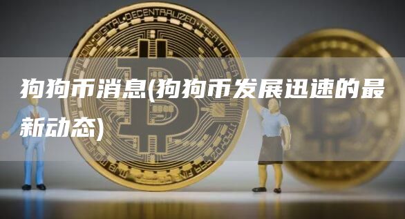 狗狗币消息 - 狗狗币发展迅速的最新动态