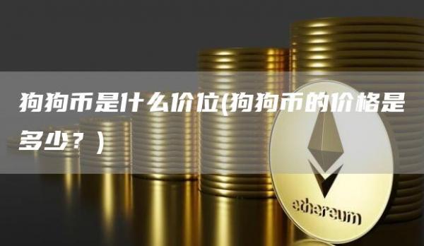 狗狗币是什么价位 - 狗狗币的价格是多少？