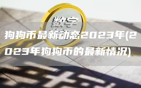 狗狗币最新动态2023年 - 2023年狗狗币的最新情况