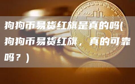 狗狗币易货红旗是真的吗 - 狗狗币易货红旗，真的可靠吗？