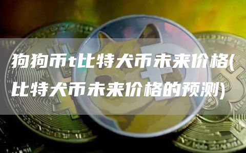 狗狗币t比特犬币未来价格 - 比特犬币未来价格的预测