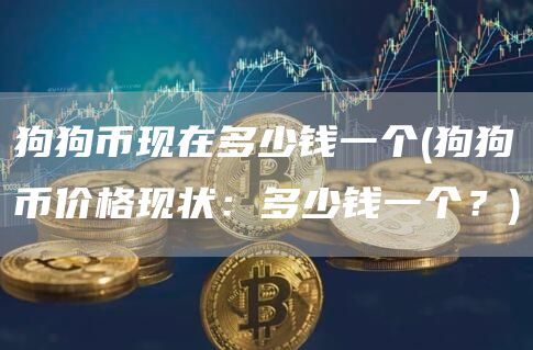 狗狗币现在多少钱一个 - 狗狗币价格现状：多少钱一个？
