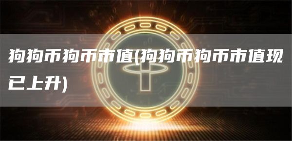 狗狗币狗币市值 - 狗狗币狗币市值现已上升