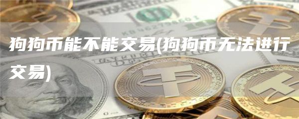 狗狗币能不能交易 - 狗狗币无法进行交易