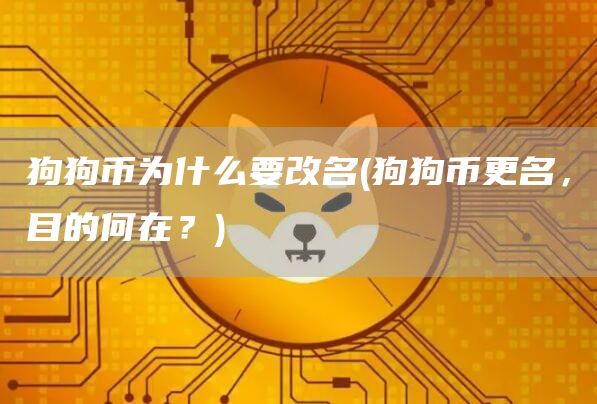 狗狗币为什么要改名 - 狗狗币更名，目的何在？