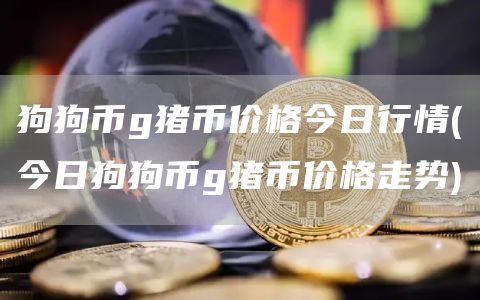 狗狗币g猪币价格今日行情 - 今日狗狗币g猪币价格走势
