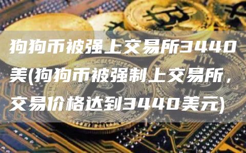 狗狗币被强上交易所3440美 - 狗狗币被强制上交易所，交易价格达到3440美元