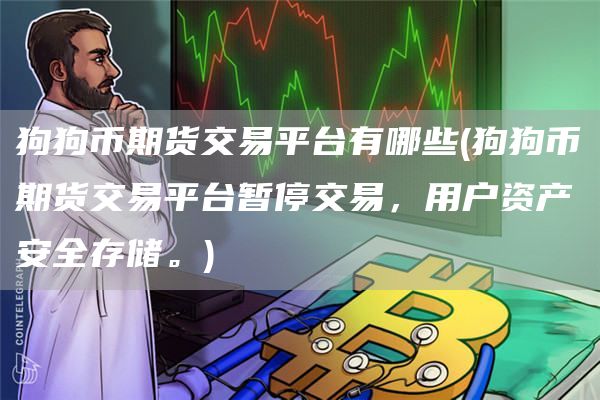 狗狗币期货交易平台有哪些 - 狗狗币期货交易平台暂停交易，用户资产安全存储。
