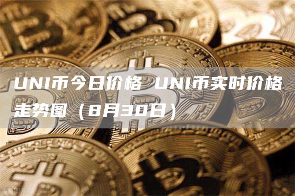 UNI币今日价格 UNI币实时价格走势图（8月30日）
