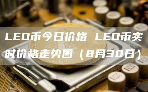 LEO币今日价格 LEO币实时价格走势图（8月30日）