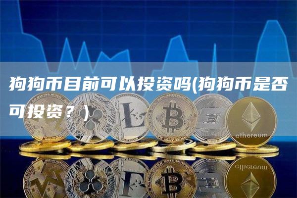 狗狗币目前可以投资吗 - 狗狗币是否可投资？