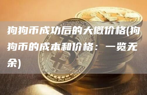狗狗币成功后的大概价格 - 狗狗币的成本和价格：一览无余