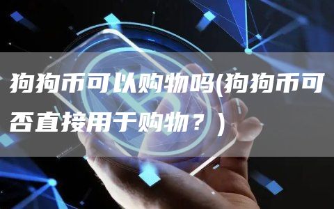 狗狗币可以购物吗 - 狗狗币可否直接用于购物？