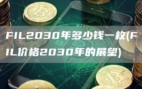 FIL2030年多少钱一枚 - FIL价格2030年的展望