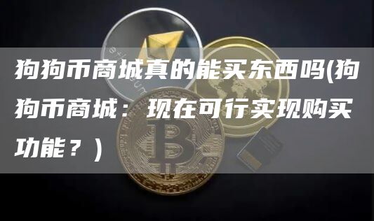 狗狗币商城真的能买东西吗 - 狗狗币商城：现在可行实现购买功能？
