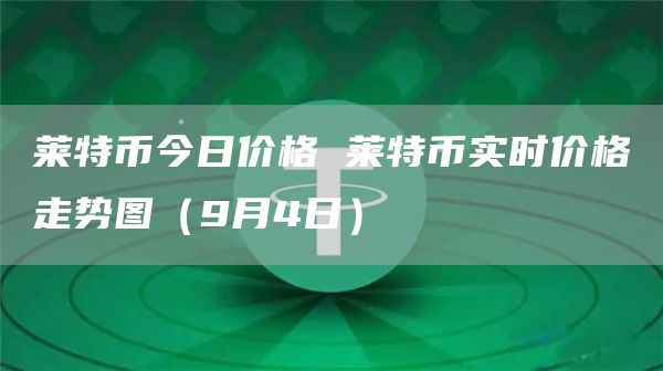 莱特币今日价格 莱特币实时价格走势图（9月4日）