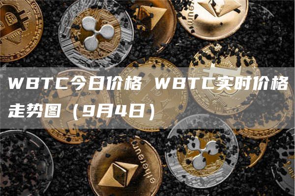 WBTC今日价格 WBTC实时价格走势图（9月4日）